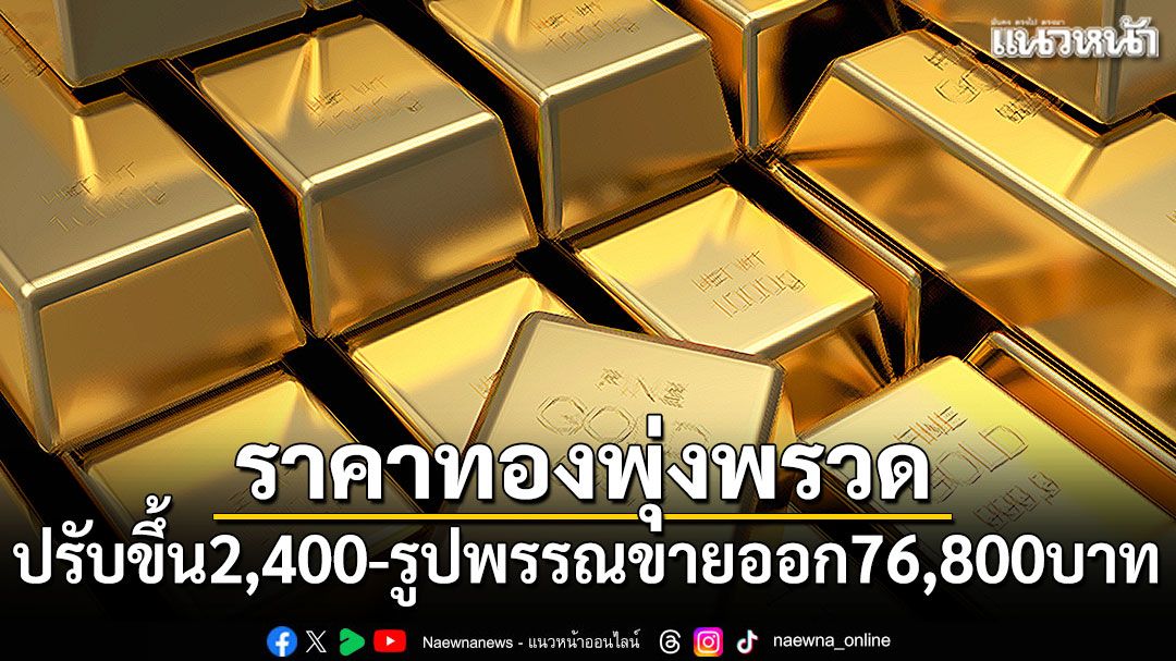 ราคาทองพุ่งพรวด 2,400 บาท รูปพรรณขายออก 76,800 บาท