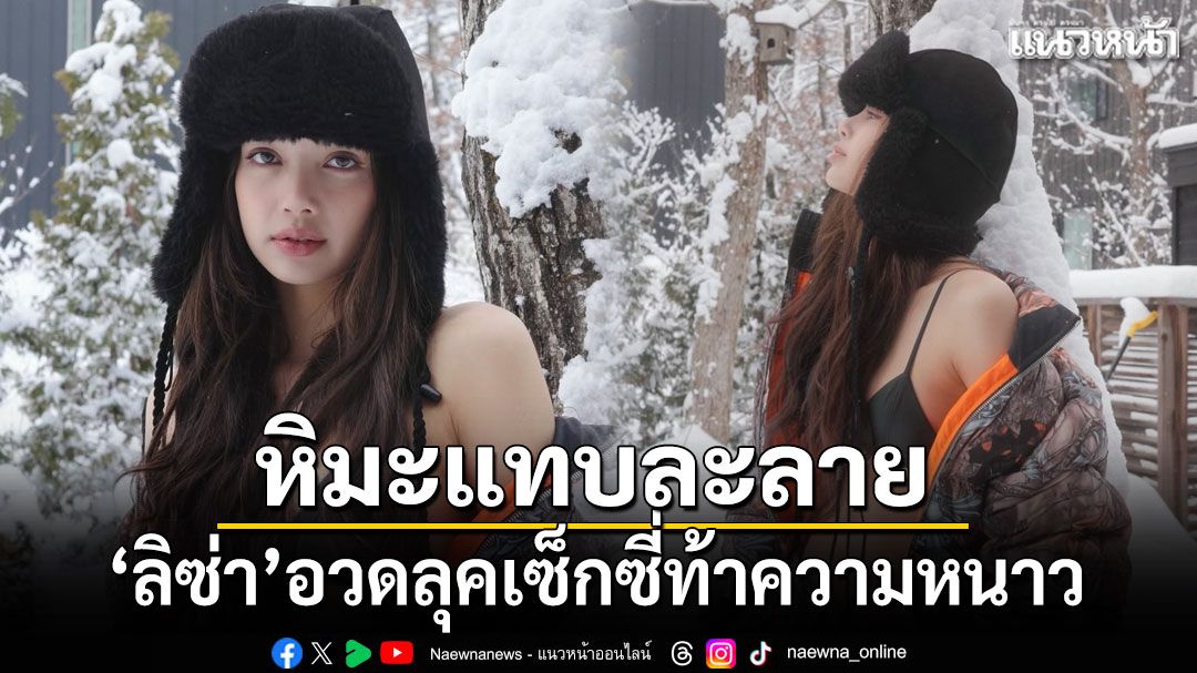 หิมะแทบละลาย ลิซ่า อวดลุคเซ็กซี่ท้าความหนาว ไอจีแทบลุกเป็นไฟ