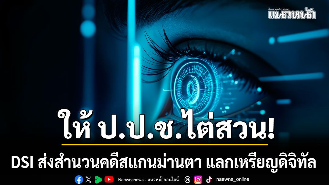 DSI ส่งสำนวนคดีสแกนม่านตา แลกเหรียญดิจิทัล ให้ ป.ป.ช.ไต่สวน