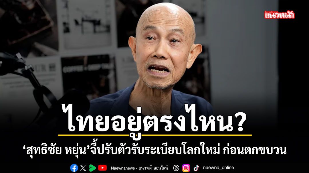 ไทยอยู่ตรงไหน? สุทธิชัย หยุ่น จี้ปรับตัวรับระเบียบโลกใหม่ ก่อนตกขบวน