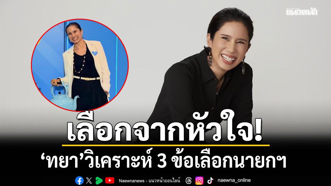เลือกจากหัวใจ! ทยา วิเคราะห์ 3 ข้อเลือกนายกฯ พร้อมเฉลยเทใจให้ใครทั้ง 2 ใบ?