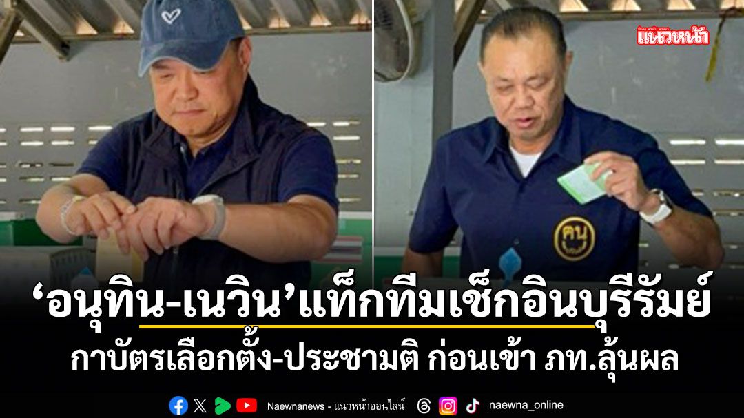 อนุทิน-เนวิน แท็กทีมเช็กอินบุรีรัมย์ กาบัตรเลือกตั้ง-ประชามติ ก่อนเข้า ภท.ลุ้นผล