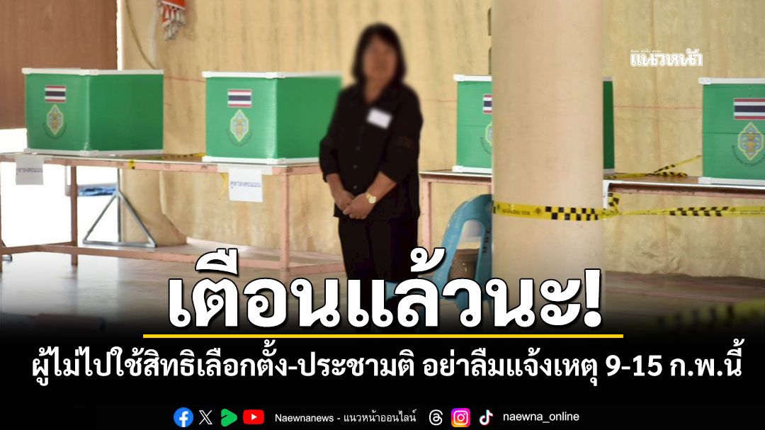 กกต.เตือนผู้ไม่ไปใช้สิทธิเลือกตั้ง-ประชามติ อย่าลืมแจ้งเหตุ 9-15 ก.พ.นี้ เพื่อไม่ให้ถูกตัดสิทธิ
