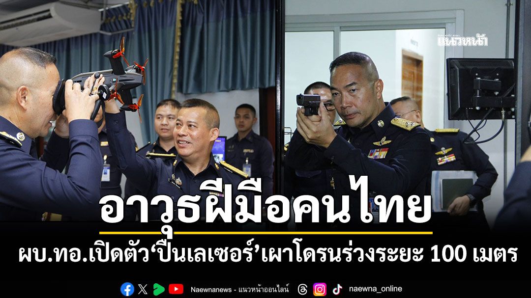 ผบ.ทอ. เปิดตัวอาวุธฝีมือคนไทย ปืนเลเซอร์ เผาโดรนร่วงระยะ 100 เมตร