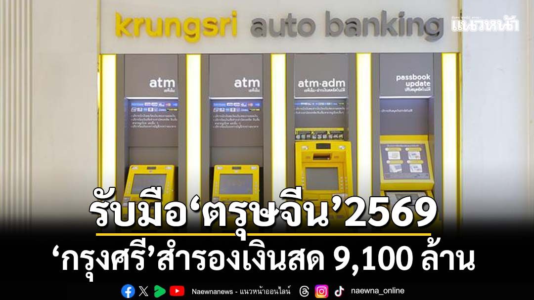 ‘กรุงศรี’สำรองเงินสดกว่า 9,100 ล้านบาทช่วงเทศกาลตรุษจีน 2569