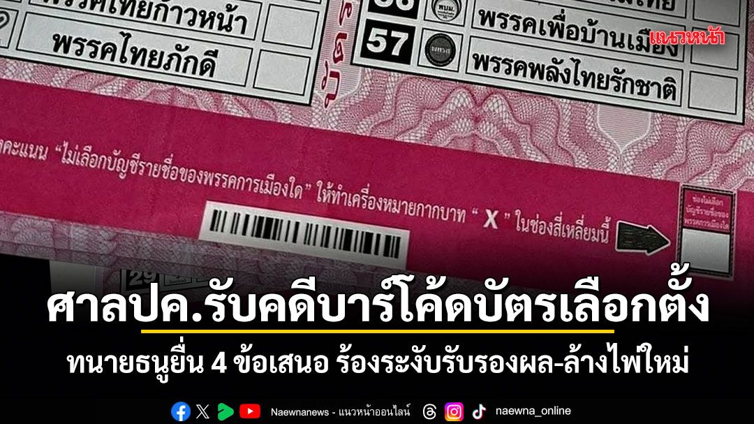 ศาลปค.รับคดีบาร์โค้ดบัตรเลือกตั้ง! ทนายธนูยื่น 4 ข้อเสนอ ร้องระงับรับรองผล-ล้างไพ่ใหม่