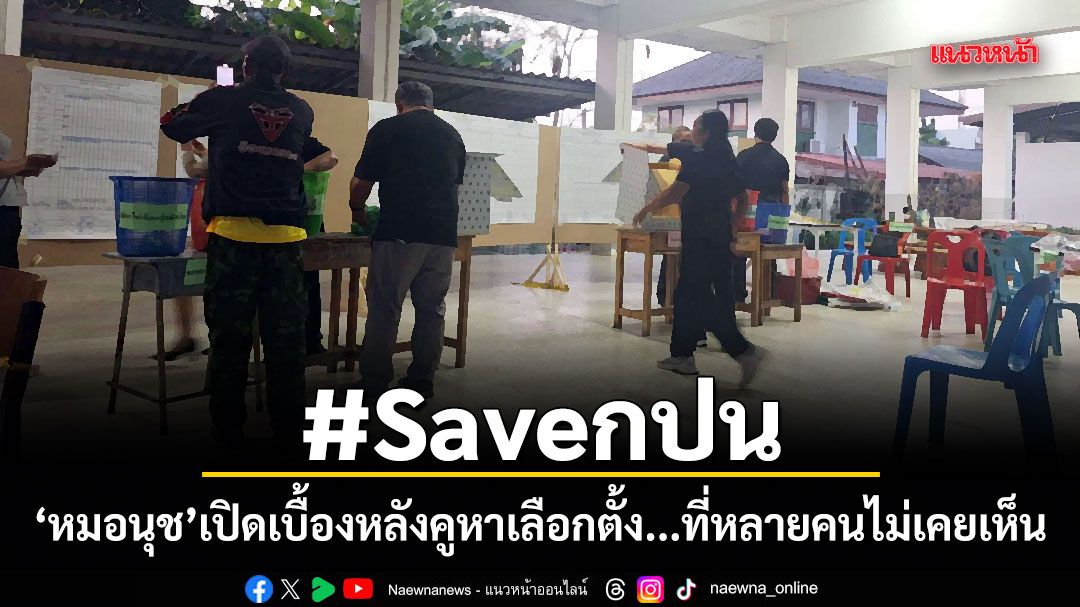 #Saveกปน หมอนุช เปิดเบื้องหลังคูหาเลือกตั้ง...ที่หลายคนไม่เคยเห็น