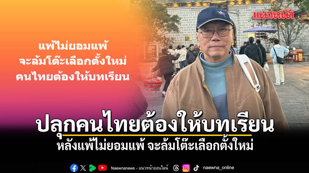 อดีตบิ๊กข่าวกรอง ปลุกคนไทยต้องให้บทเรียน หลังแพ้ไม่ยอมแพ้ จะล้มโต๊ะเลือกตั้งใหม่