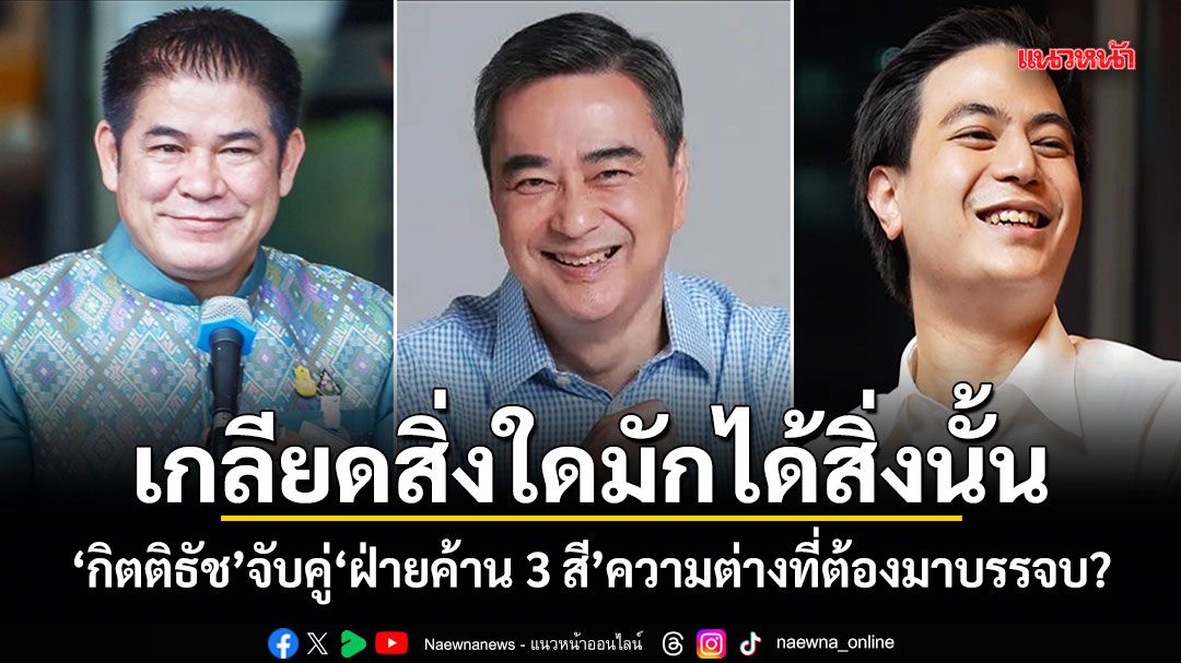 เกลียดสิ่งใดมักได้สิ่งนั้น กิตติธัช จับคู่ ฝ่ายค้าน 3 สี ความต่างที่ต้องมาบรรจบ?