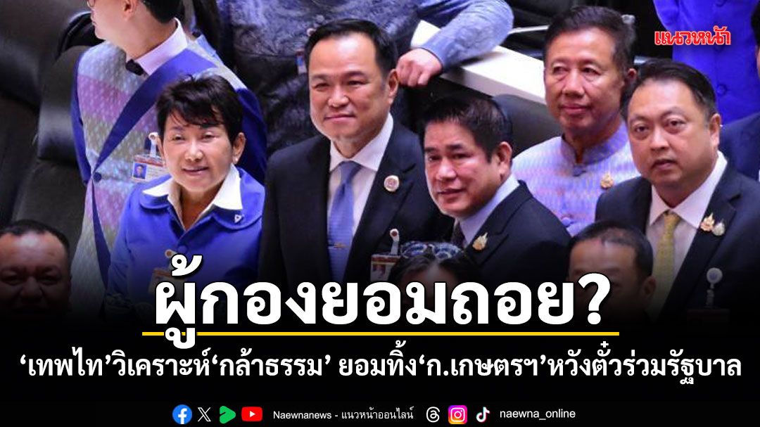 ผู้กองยอมถอย? เทพไทวิเคราะห์กล้าธรรม ยอมทิ้ง ก.เกษตรฯ หวังตั๋วร่วมรัฐบาล