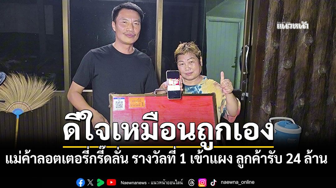 ดีใจเหมือนถูกเอง แม่ค้าลอตเตอรี่ราชบุรีกรี๊ดลั่น รางวัลที่ 1 เข้าแผง ลูกค้าดีรับ 24 ล้าน