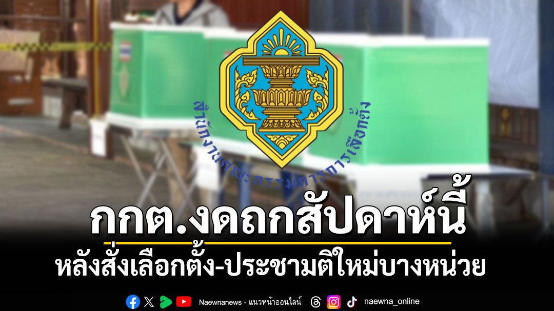กกต.งดประชุมสัปดาห์นี้ หลังสั่งเลือกตั้ง-ประชามติใหม่บางหน่วย เผยยังไม่ทราบใช้บัตรแบบเดิมหรือไม่