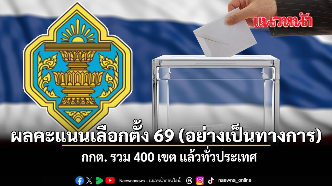 ผลคะแนนเลือกตั้ง 69 อย่างเป็นทางการ กกต รวม 400 เขต แล้วทั่วประเทศ
