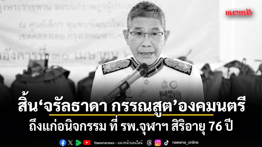 สิ้น จรัลธาดา กรรณสูต องคมนตรี ถึงแก่อนิจกรรม ที่ รพ.จุฬาฯ สิริอายุ 76 ปี