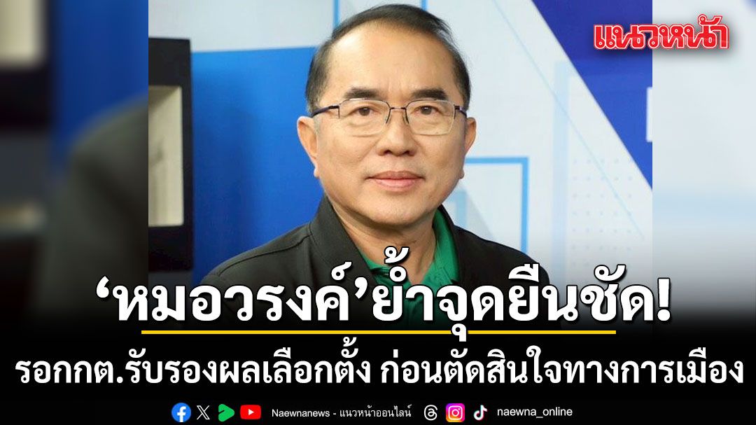 \'หมอวรงค์\'ย้ำจุดยืน!!! ลั่น รอ กกต. รับรองผลเลือกตั้ง ก่อนตัดสินใจทางการเมือง