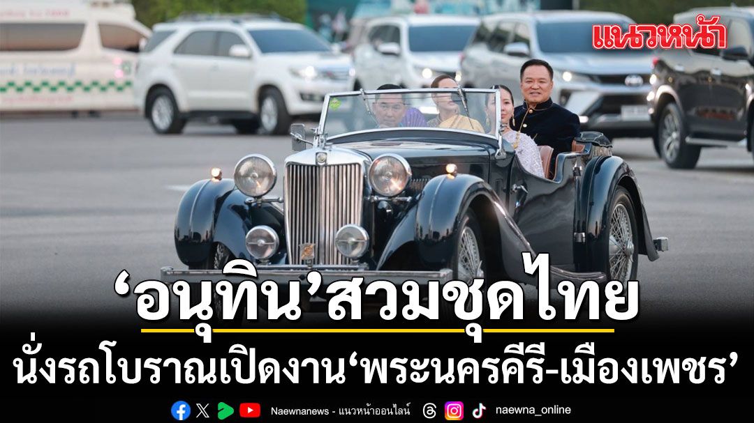 อนุทิน สวมชุดไทยนุ่งโจงกระเบน นั่งรถโบราณ เปิดงาน ‘พระนครคีรี-เมืองเพชร’ ใบ้หวยงวดนี้ 37 
