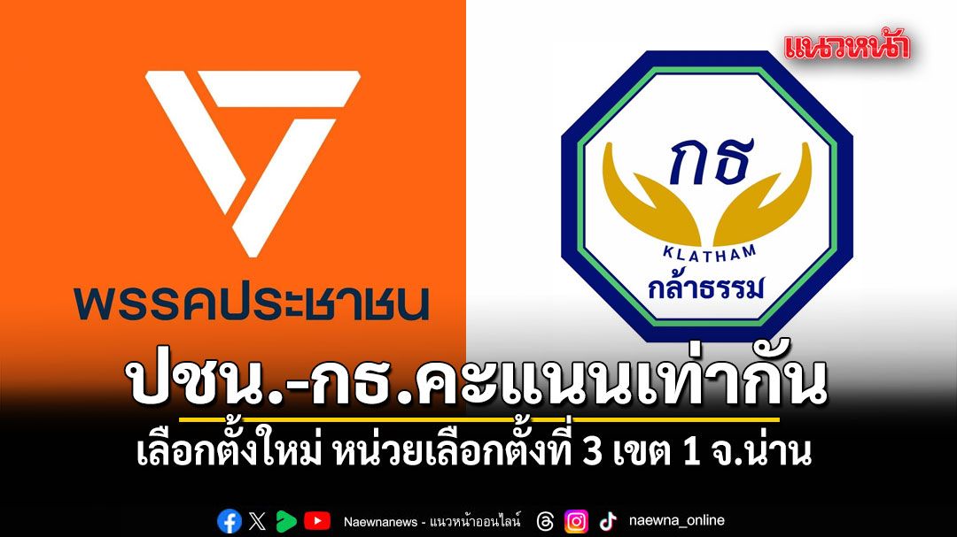 เลือกตั้งใหม่ หน่วยเลือกตั้งที่3 เขต1 จ.น่าน ปชน.-กล้าธรรม คะแนนเท่ากัน รอการรับรอง จาก กกต.