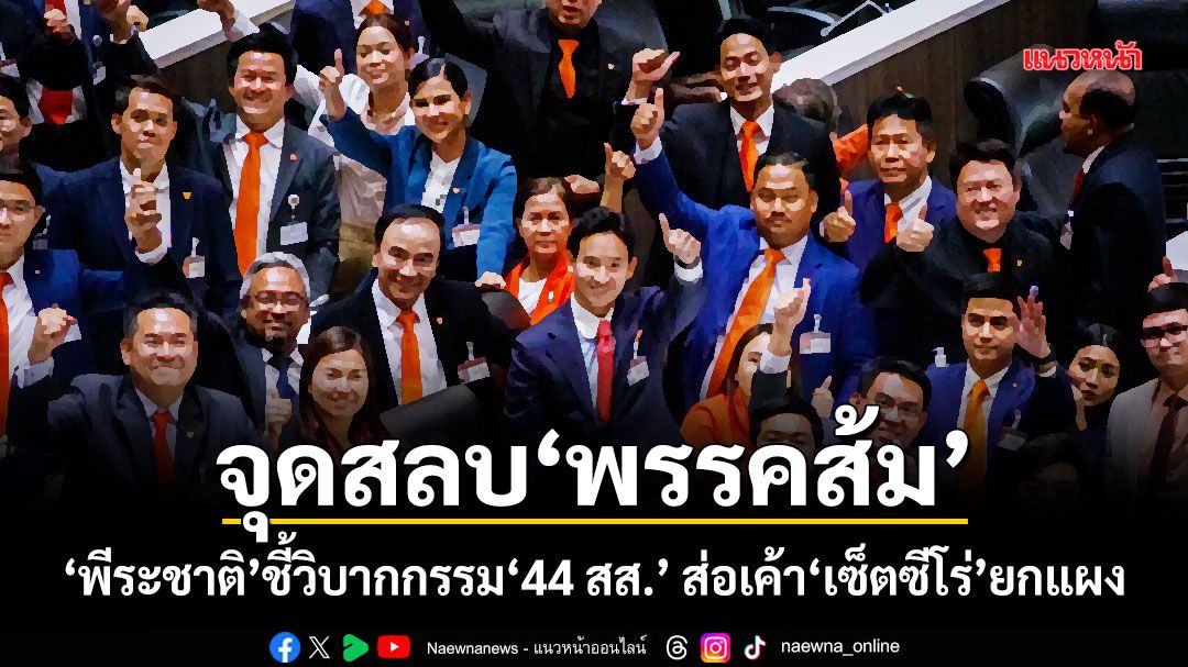 จุดสลบพรรคส้ม พีระชาติ ชี้วิบากกรรม 44 สส. ส่อเค้าเซ็ตซีโร่ยกแผง