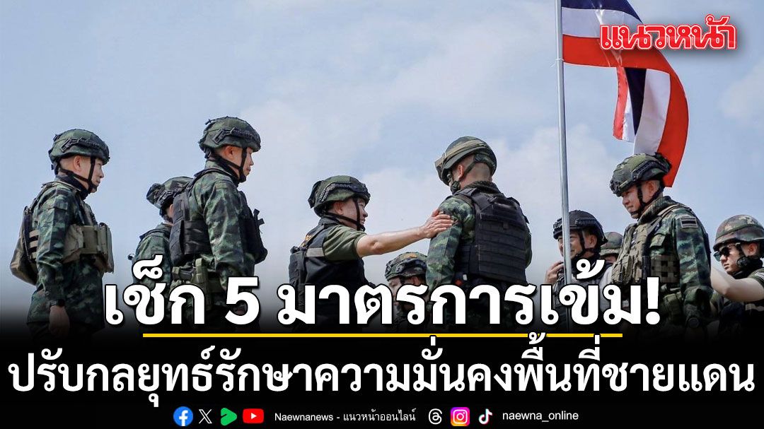 เช็ก 5 มาตรการเข้มกลาโหม! ปรับกลยุทธ์รักษาความมั่นคงพื้นที่ชายแดน