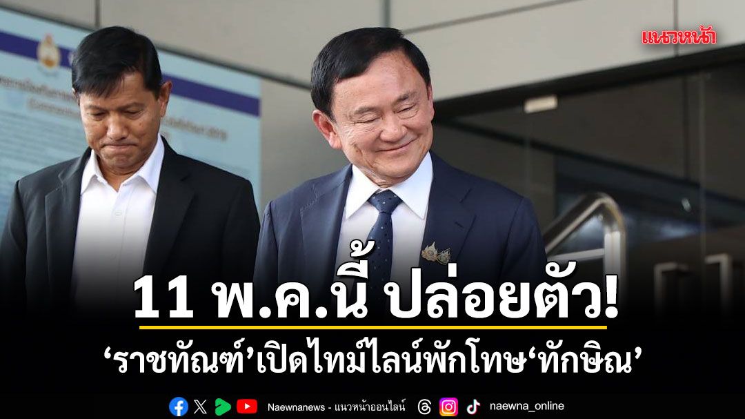 11 พ.ค.นี้ ปล่อยตัว! ราชทัณฑ์เปิดไทม์ไลน์พักโทษทักษิณ