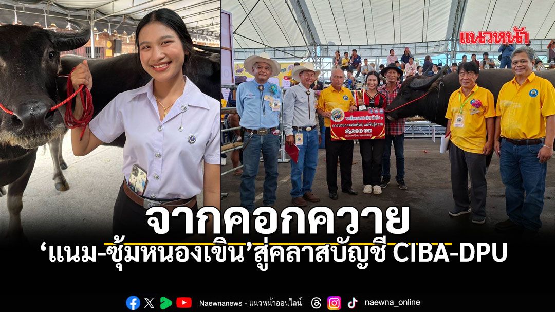 จากคอกควายสู่คลาสบัญชี CIBA-DPU แนม ซุ้มหนองเขิน กับภารกิจสืบสานมรดก 140 ปี ให้เติบโตอย่างมืออาชีพ