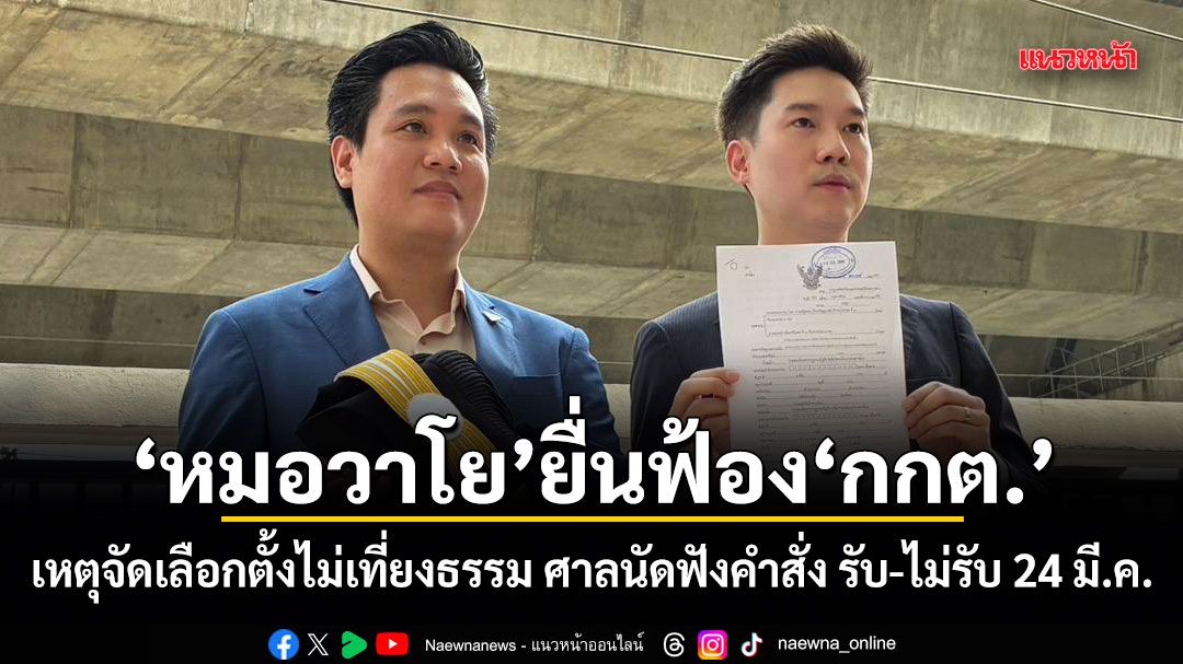 หมอวาโย ยื่นฟ้องกกต. เหตุจัดเลือกตั้งไม่เที่ยงธรรม ศาลนัดฟังคำสั่ง รับ-ไม่รับ 24 มี.ค.