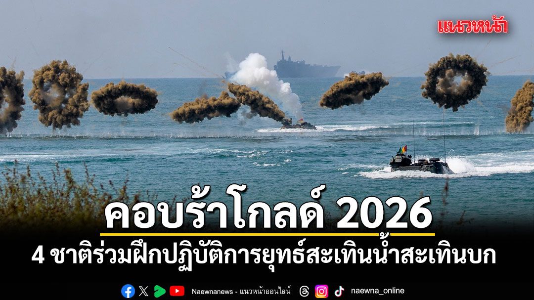 4 ชาติร่วมฝึกปฏิบัติการยุทธ์สะเทินน้ำสะเทินบก โชว์แสนยานุภาพ คอบร้าโกลด์ 2026