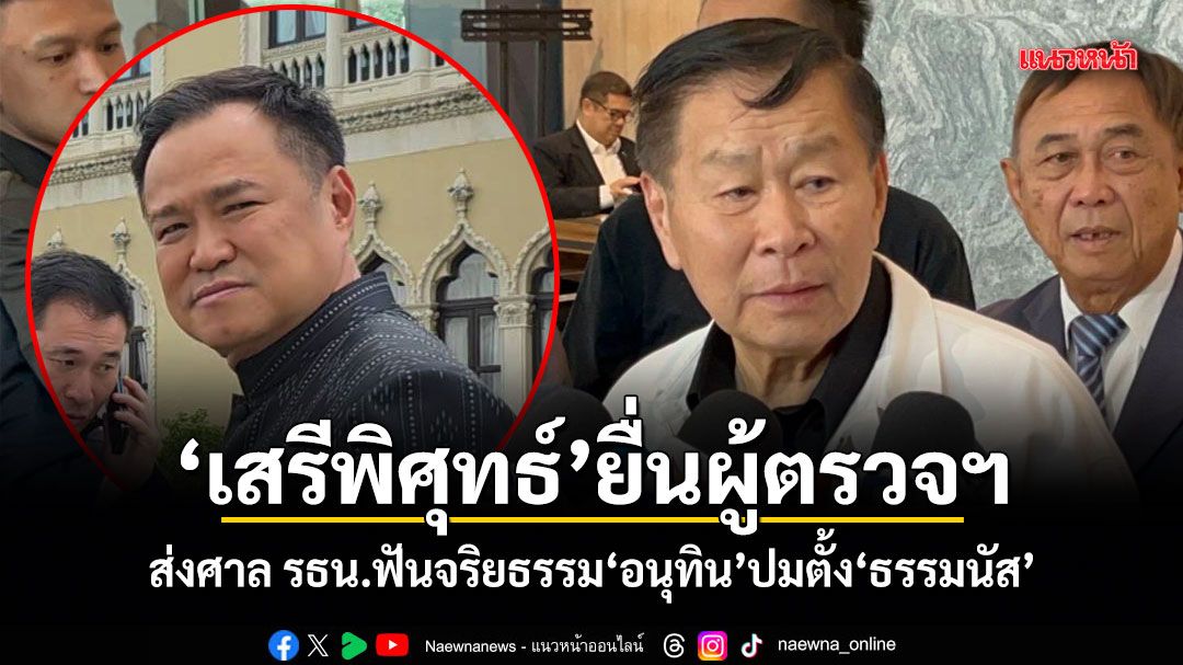 เสรีพิศุทธ์ยื่นผู้ตรวจฯ ส่งศาลรธน.ฟันจริยธรรมอนุทิน ปมตั้งธรรมนัส