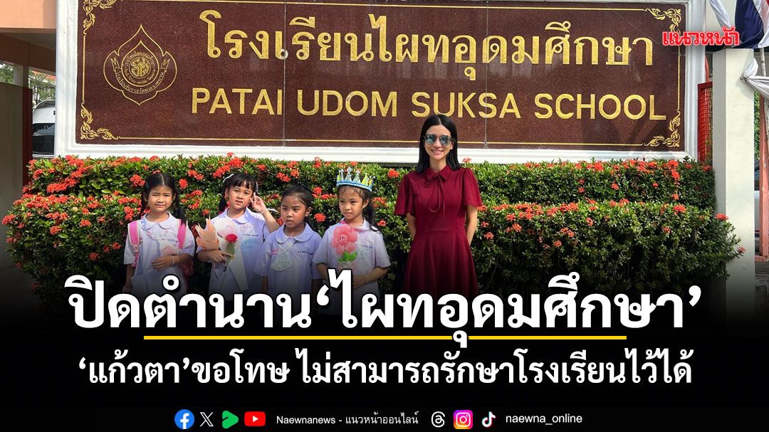 ปิดตำนานไผทอุดมศึกษา! แก้วตา ขอโทษ ไม่สามารถรักษาโรงเรียนไว้ได้