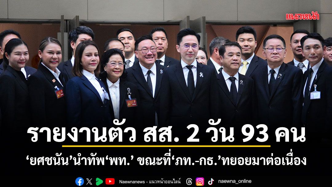 รายงานตัว สส. 2 วัน 93 คน ยศชนันนำทัพ พท. ขณะที่ ภท.-กธ.ทยอยมาต่อเนื่อง