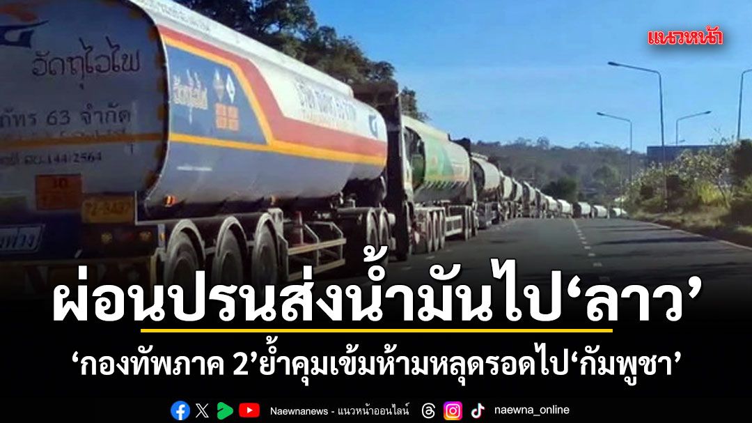 ผ่อนปรนส่งน้ำมันไปลาว กองทัพภาค 2 ย้ำคุมเข้มห้ามหลุดรอดไปกัมพูชา