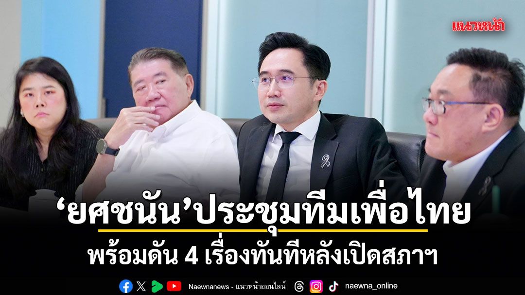 ยศชนัน ประชุมทีมเพื่อไทย พร้อมดัน 4 เรื่องทันทีหลังเปิดสภาฯ