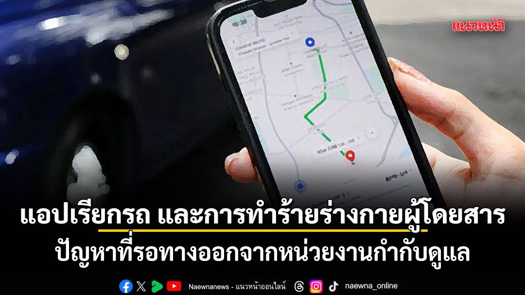 แอปเรียกรถ และการทำร้ายร่างกายผู้โดยสาร ปัญหาที่รอทางออกจากหน่วยงานกำกับดูแล