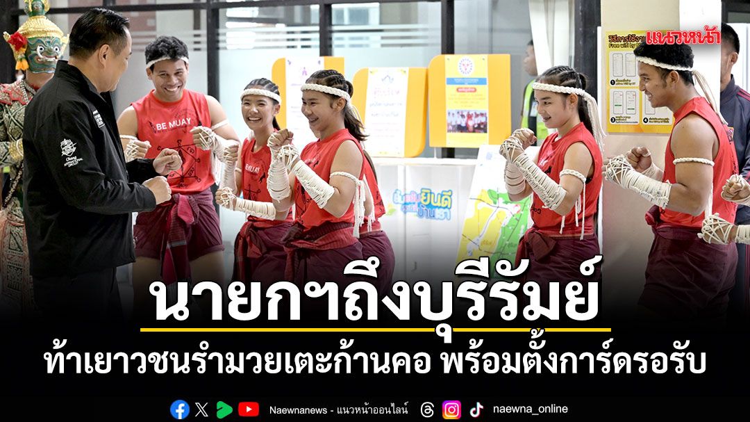 นายกฯถึงบุรีรัมย์ ท้าเยาวชนรำมวยเตะก้านคอ พร้อมตั้งการ์ดรอรับ
