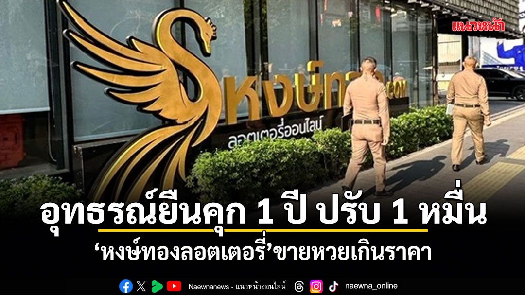 อุทธรณ์ยืนคุก 1 ปี ปรับ 1 หมื่น หงษ์ทองลอตเตอรี่ขายหวยเกินราคา