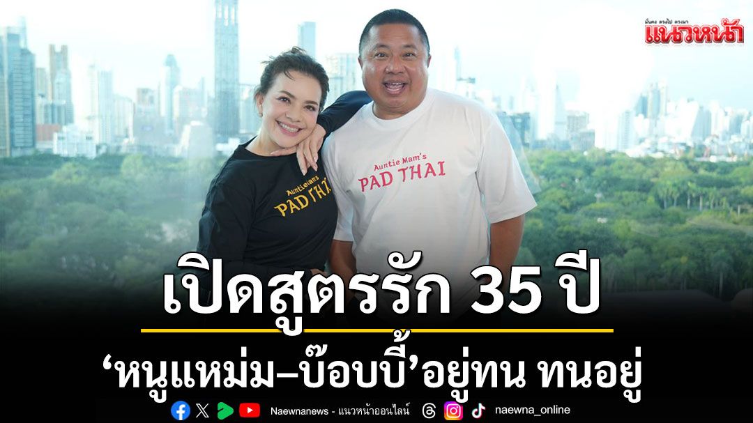 \'หนูแหม่ม–บ๊อบบี้\' เปิดสูตรรัก 35 ปี  อยู่ทน ทนอยู่ แต่ไม่เคยปล่อยมือกัน!