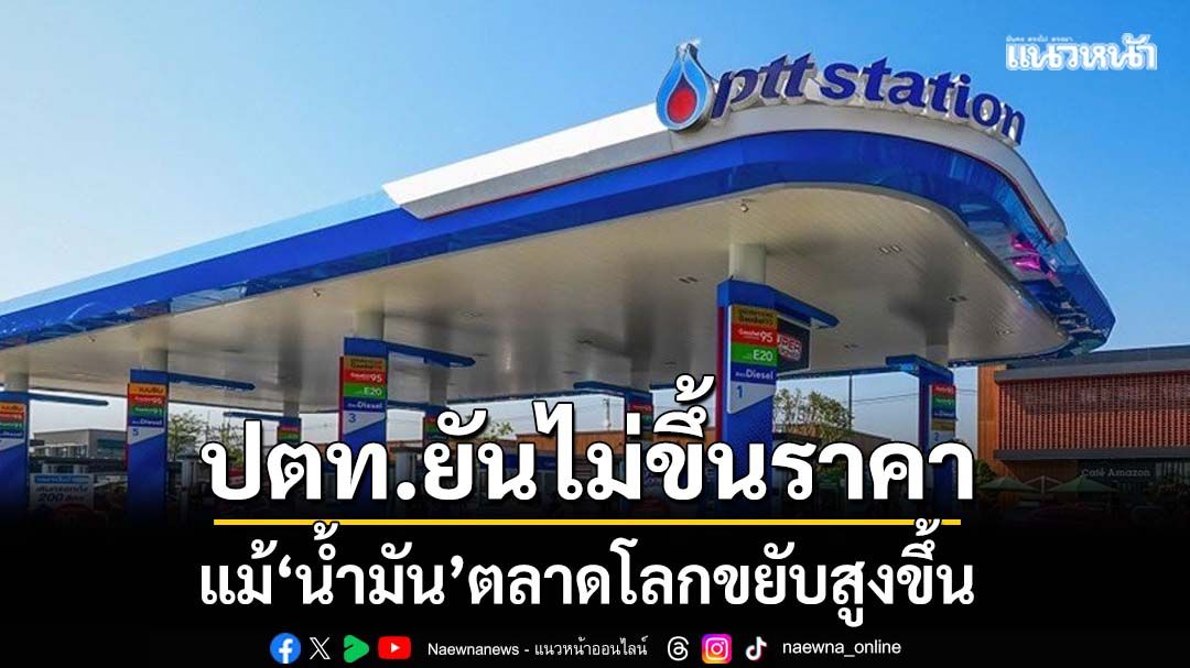 OR ยันยังไม่ขยับราคาน้ำมัน แม้ราคาน้ำมันตลาดโลกปรับตัวสูงขึ้น