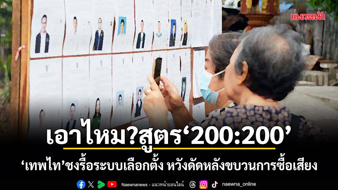 เอาไหม?สูตร 200:200 เทพไท ชงรื้อระบบเลือกตั้ง หวังดัดหลังขบวนการซื้อเสียง