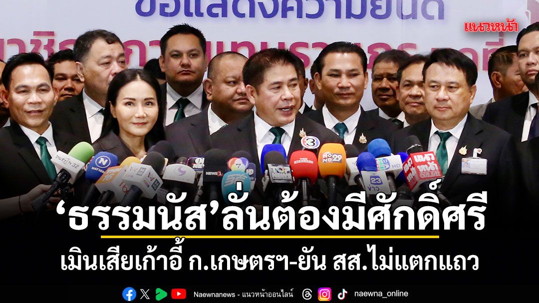 ธรรมนัส ลั่นต้องมีศักดิ์ศรี เมินเสียเก้าอี้ ก.เกษตรฯ-ยัน สส.ไม่แตกแถว