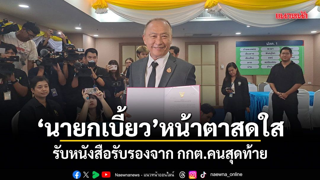 นายกเบี้ยว หน้าตาสดใส รับหนังสือรับรองจาก กกต.คนสุดท้าย