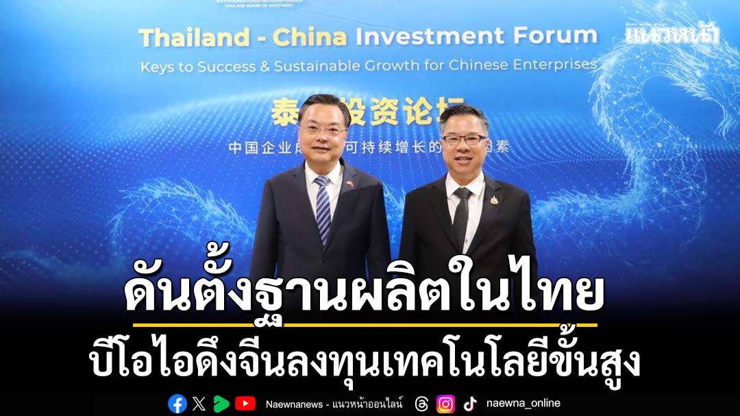 ผลักดันตั้งฐานผลิตในไทย บีโอไอลุยดึงจีนลงทุนเทคโนโลยีขั้นสูง