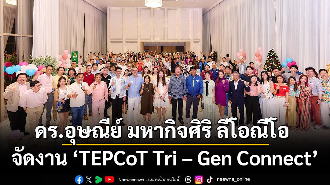 ดร.อุษณีย์ มหากิจศิริ ลีโอณีโอ จัดงาน “TEPCoT Tri – Gen Connect”