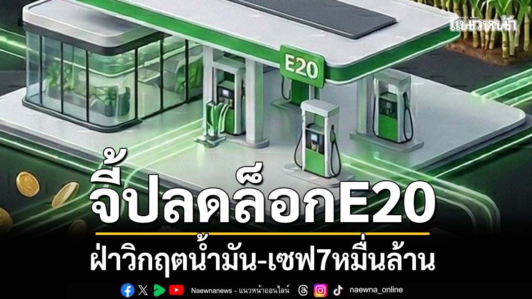 จี้ปลดล็อกข้อจำกัดE20 ฝ่าวิกฤตน้ำมัน-เซฟ7หมื่นล้าน