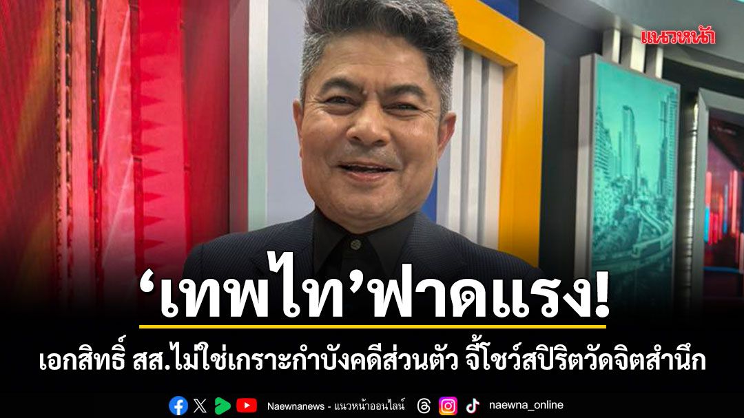 เทพไท ฟาดแรง! เอกสิทธิ์ สส.ไม่ใช่เกราะกำบังคดีส่วนตัว จี้โชว์สปิริตวัดจิตสำนึก