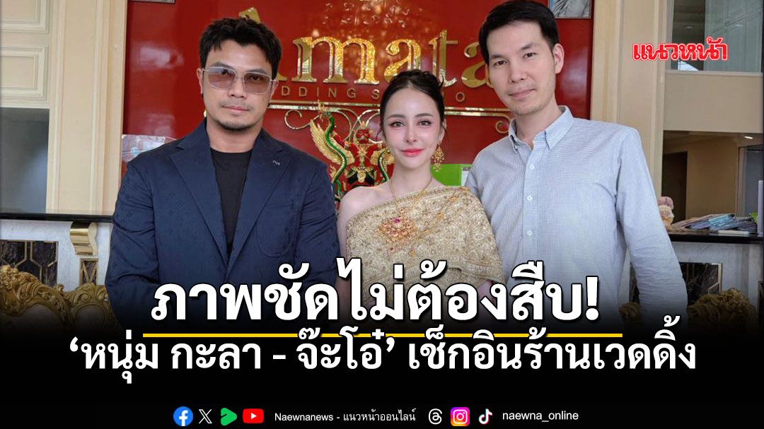 หนุ่ม กะลา-จ๊ะโอ๋ ควงคู่เช็กอินร้านแต่งงานหรู แฮชแท็ก #ชุดไทยแต่งงาน มาเต็ม!