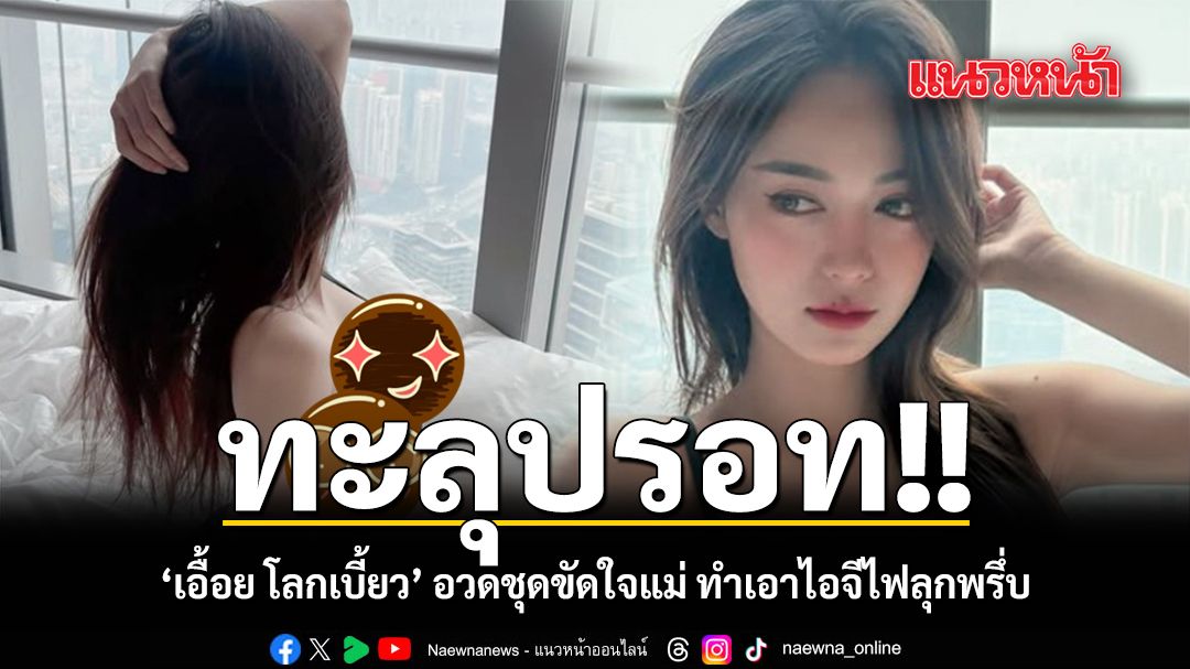 ทะลุปรอท เอื้อย โลกเบี้ยว อวดชุดขัดใจแม่ ทำเอาไอจีไฟลุกพรึ่บ