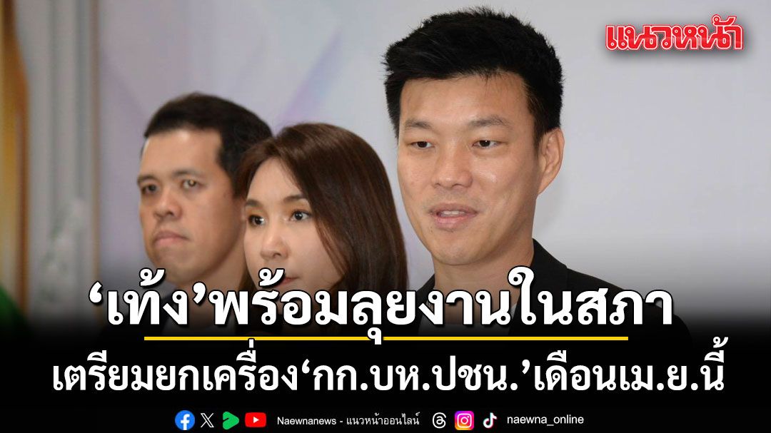 เท้ง พร้อมลุยงานในสภา ผลักดันกฎหมาย-ควบคู่ตรวจสอบเลือกตั้ง จ่อยกเครื่อง 'กก.บห.ปชน.' เดือนเม.ย.นี้
