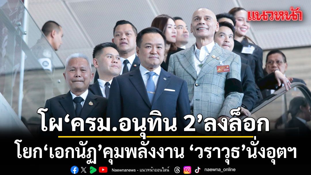 โผ ครม.อนุทิน 2 ลงล็อก โยก เอกนัฏ คุมพลังงาน วราวุธ คุมอุตฯ มัลลิกา นั่งรองประธานสภา
