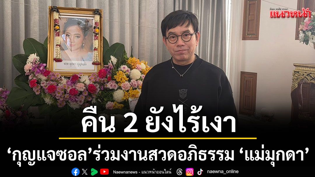 คืน 2 ยังไร้เงา ‘กุญแจซอล’ร่วมงานสวดอภิธรรม ‘แม่มุกดา’ ด้าน ‘หนึ่ง นึกคิด’ยังไม่พร้อมให้สัมภาษณ์
