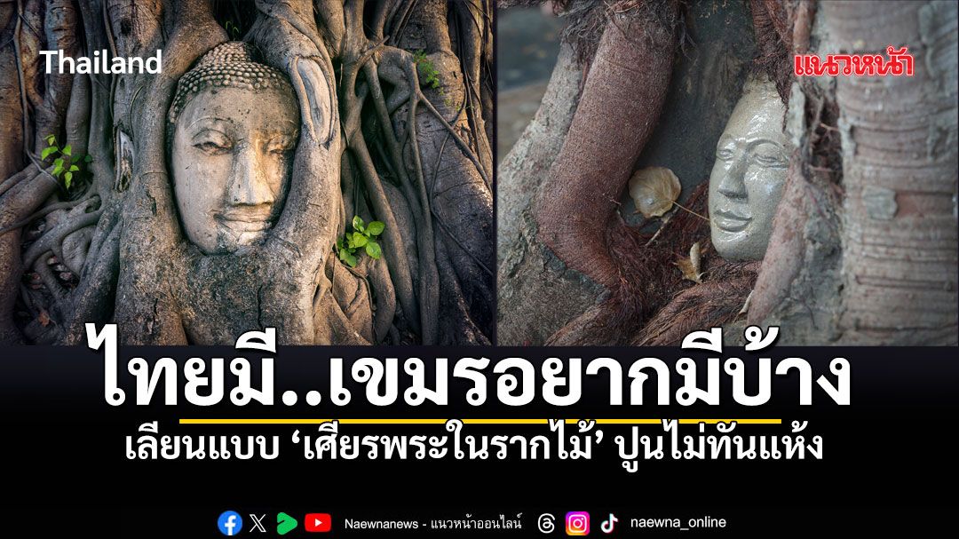 ปูนยังไม่ทันแห้ง ก๊อปเกรดA วัดในเขมรทำเศียรพระในรากไม้ เลียนแบบอยุธยาเป๊ะ!